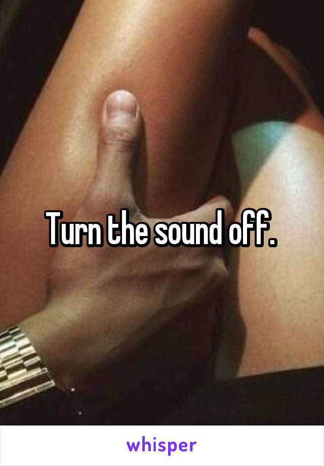 Turn the sound off. 