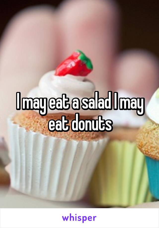 I may eat a salad I may eat donuts