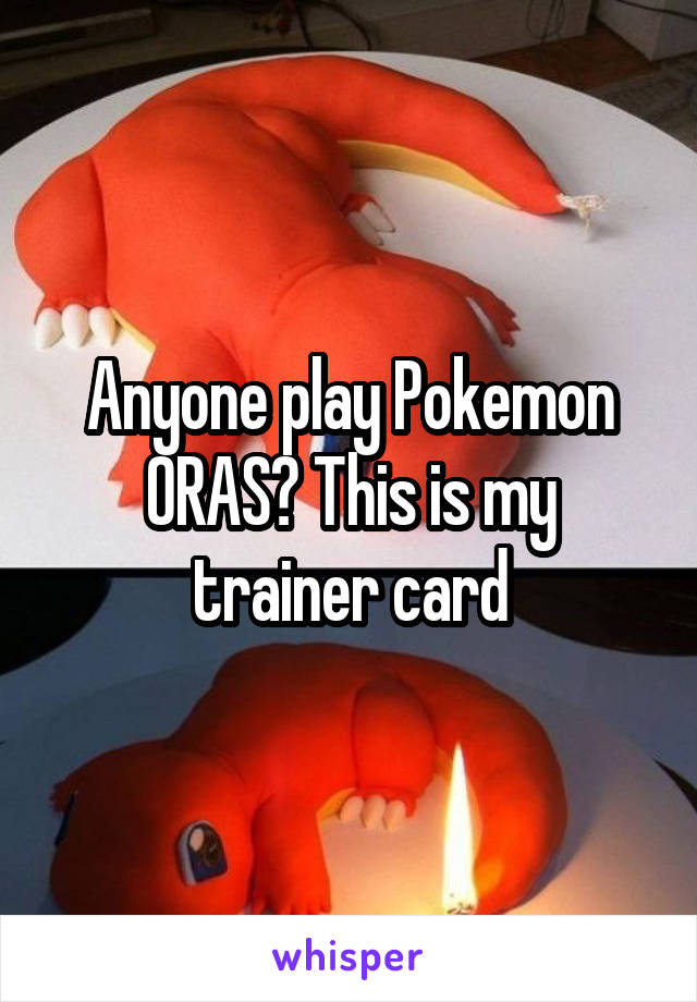 Anyone play Pokemon ORAS? This is my trainer card