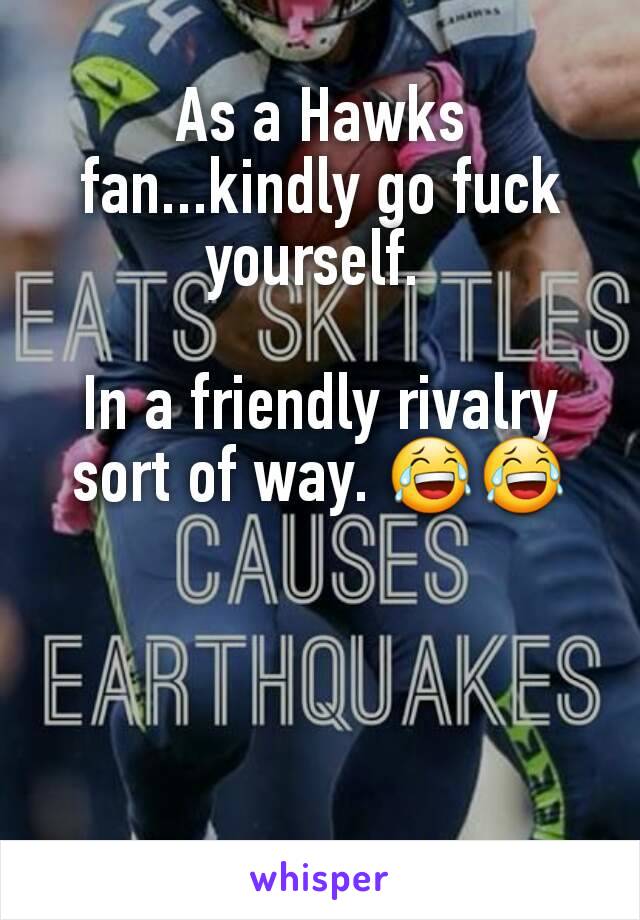 As a Hawks fan...kindly go fuck yourself. 

In a friendly rivalry sort of way. 😂😂