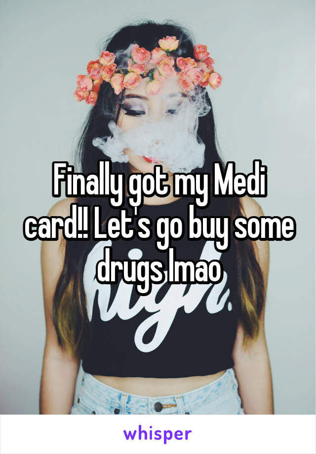 Finally got my Medi card!! Let's go buy some drugs lmao