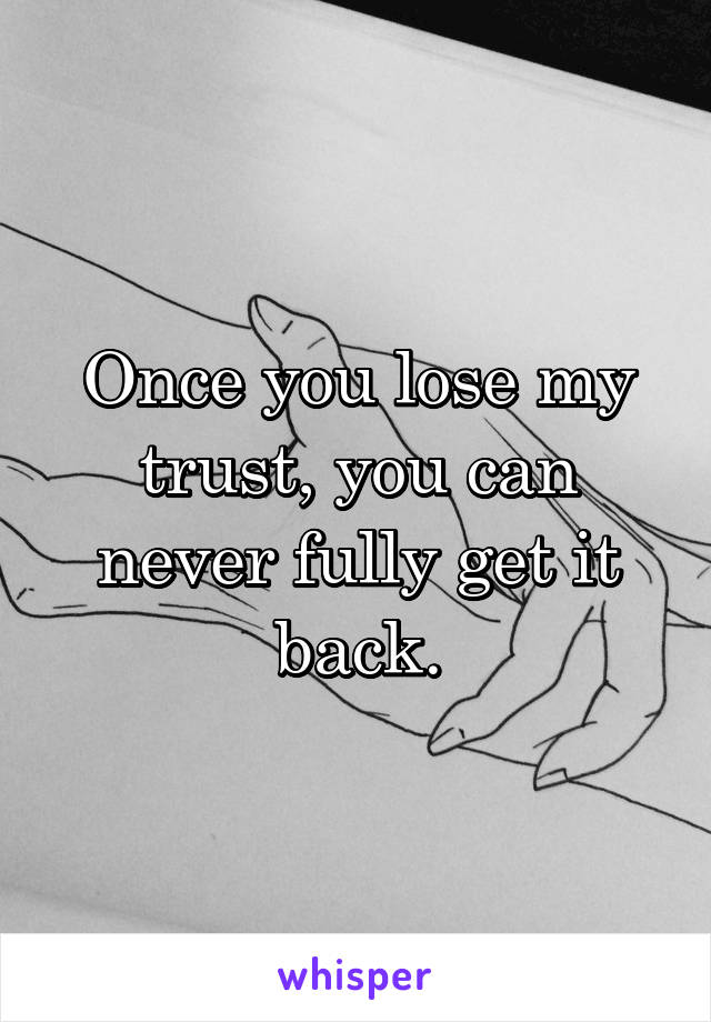Once you lose my trust, you can never fully get it back.
