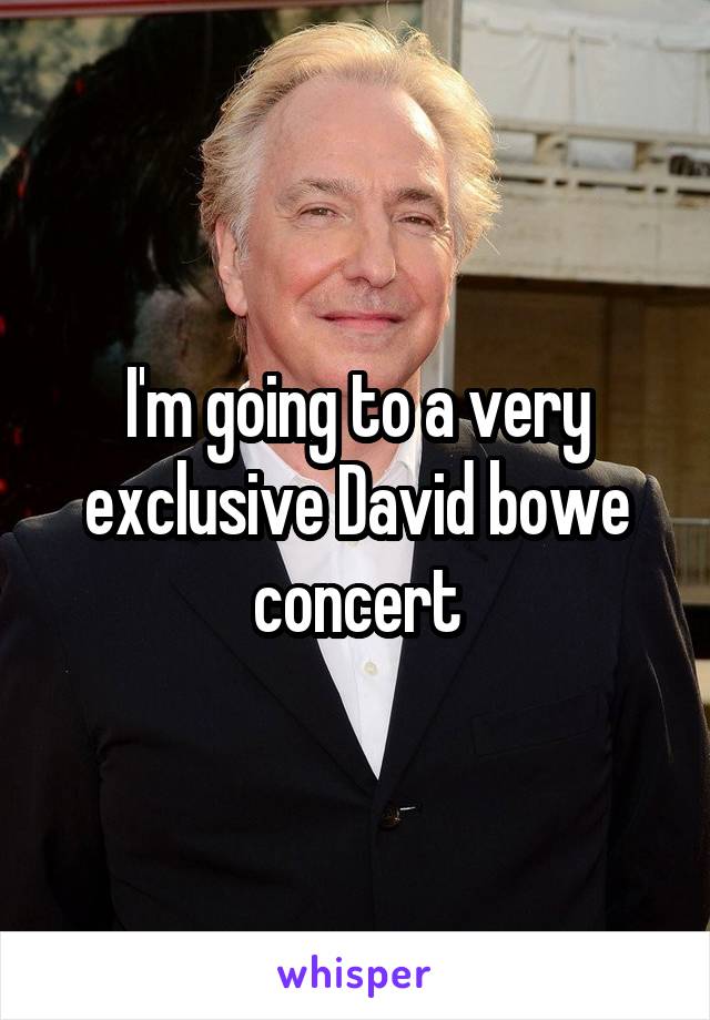 I'm going to a very exclusive David bowe concert