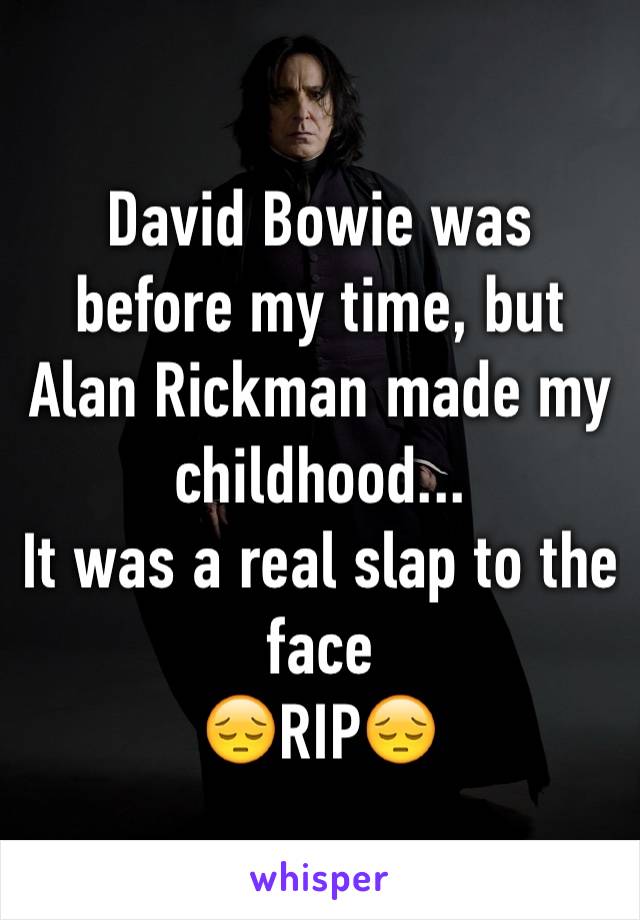 David Bowie was before my time, but Alan Rickman made my childhood...
It was a real slap to the face
😔RIP😔