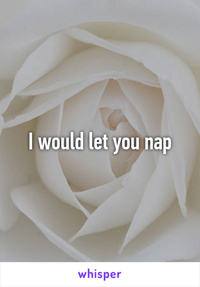 I would let you nap