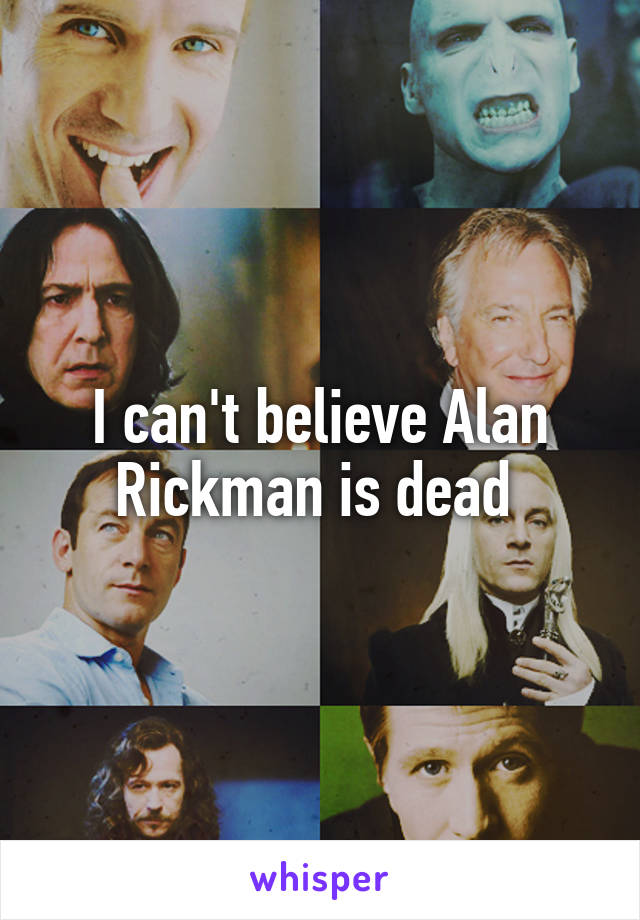 I can't believe Alan Rickman is dead 