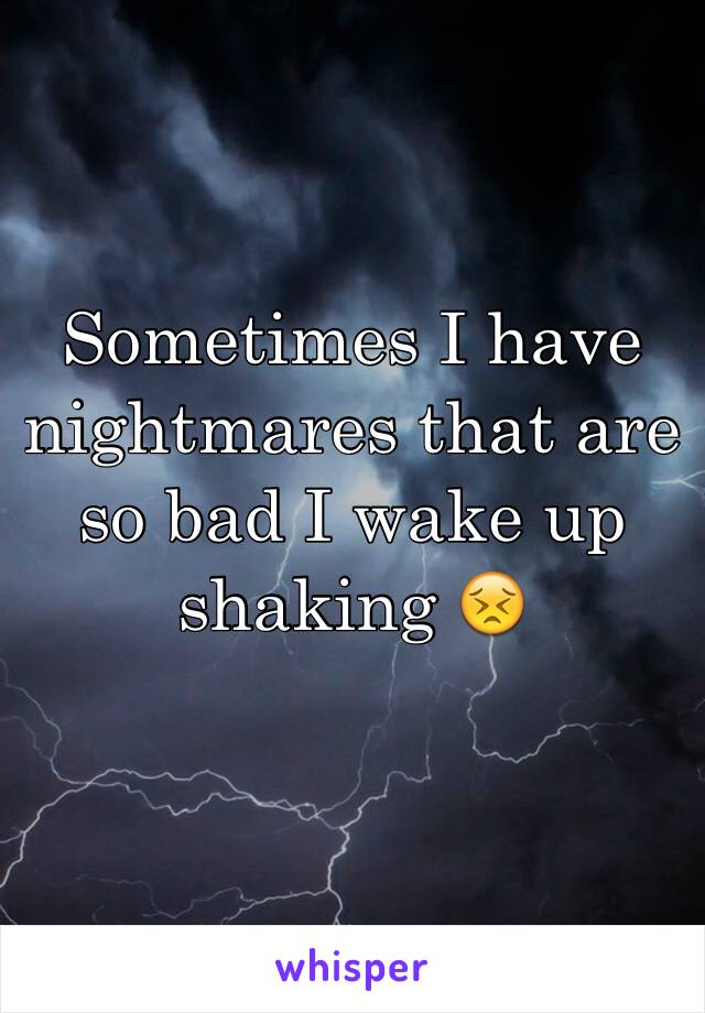 Sometimes I have nightmares that are so bad I wake up shaking 😣
