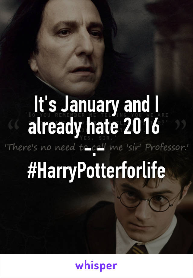 It's January and I already hate 2016 
-.- 
#HarryPotterforlife