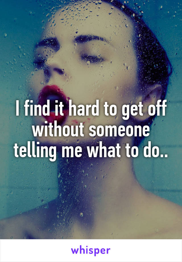 I find it hard to get off without someone telling me what to do..
