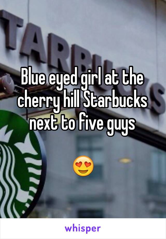 Blue eyed girl at the cherry hill Starbucks next to five guys 

😍