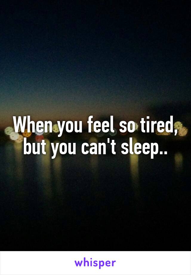 When you feel so tired, but you can't sleep..