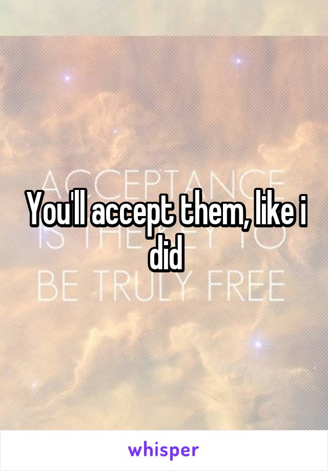 You'll accept them, like i did