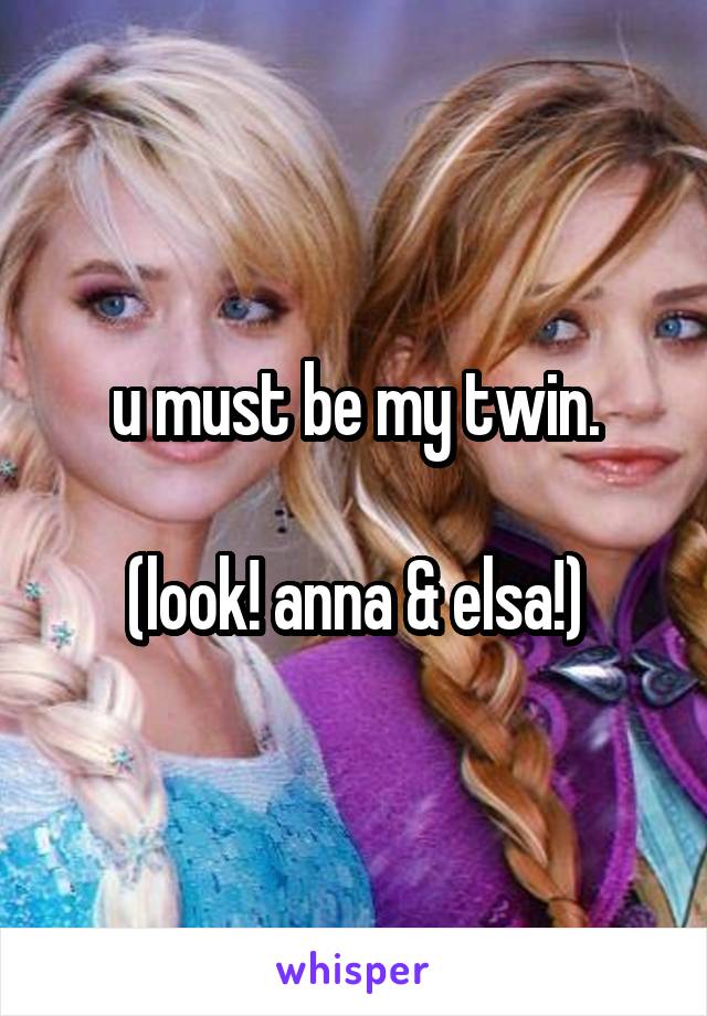 u must be my twin.

(look! anna & elsa!)