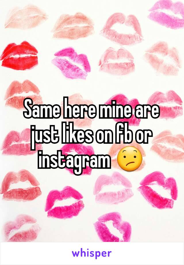 Same here mine are just likes on fb or instagram 😕