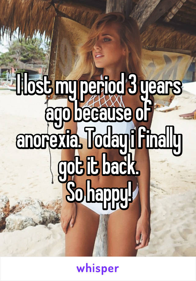I lost my period 3 years ago because of anorexia. Today i finally got it back.
So happy!