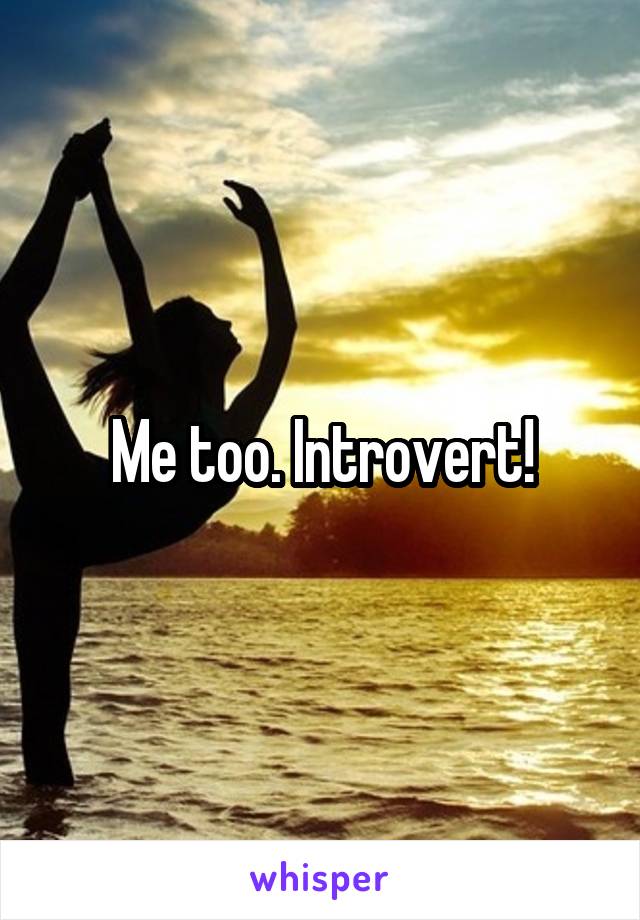 Me too. Introvert!