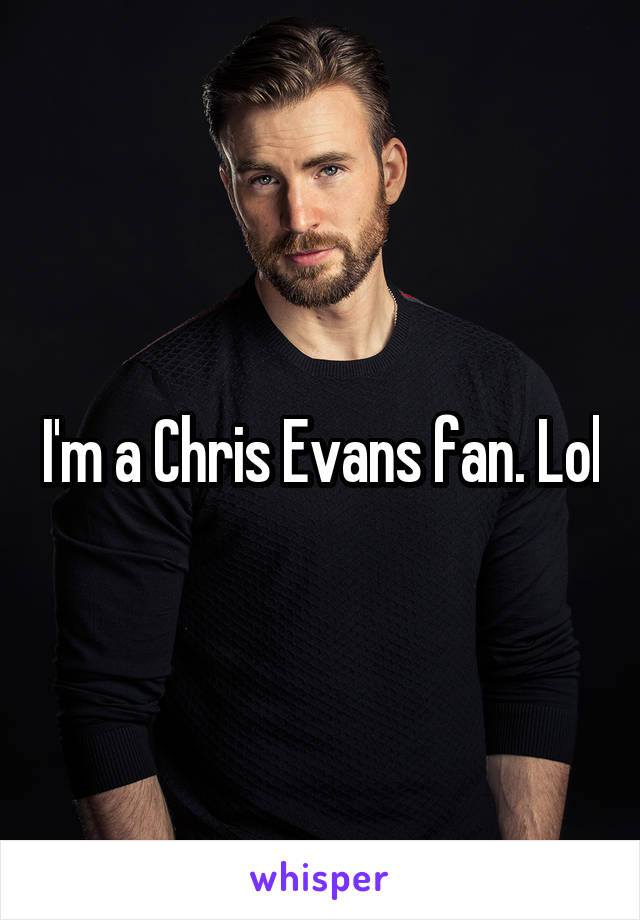 I'm a Chris Evans fan. Lol