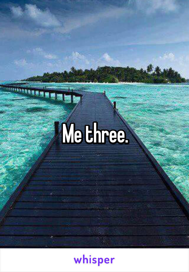 Me three.