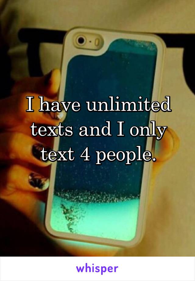 I have unlimited texts and I only text 4 people.
