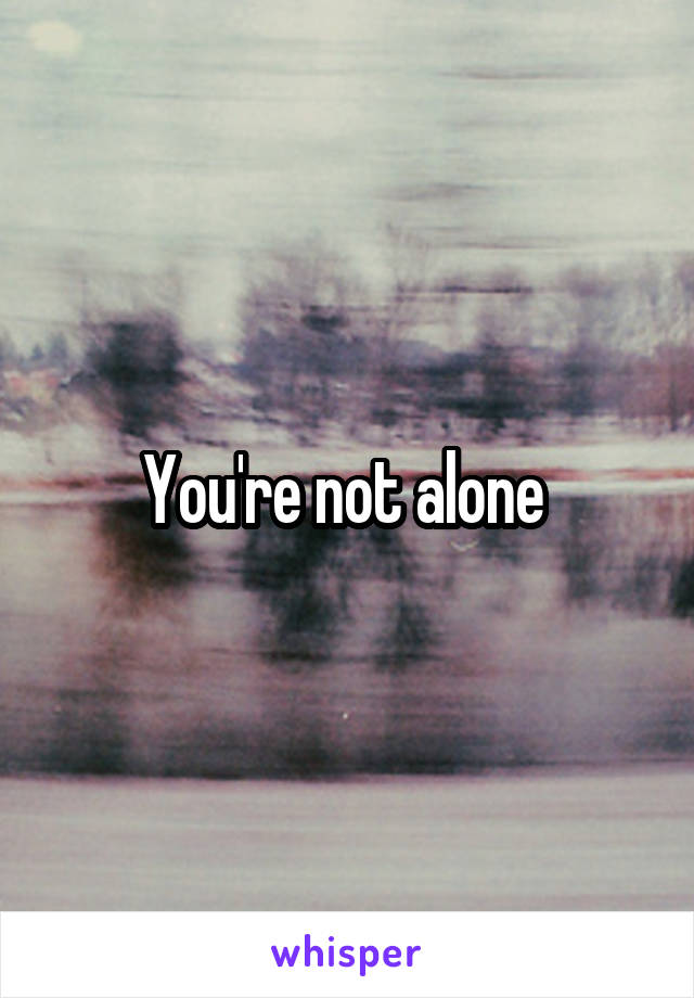 You're not alone 