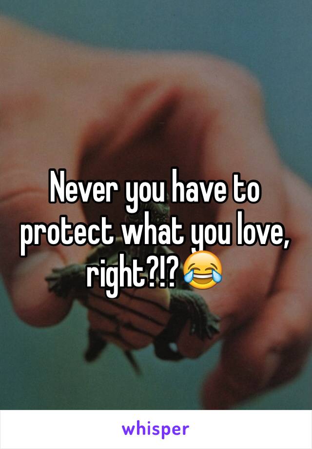 Never you have to protect what you love, right?!?😂