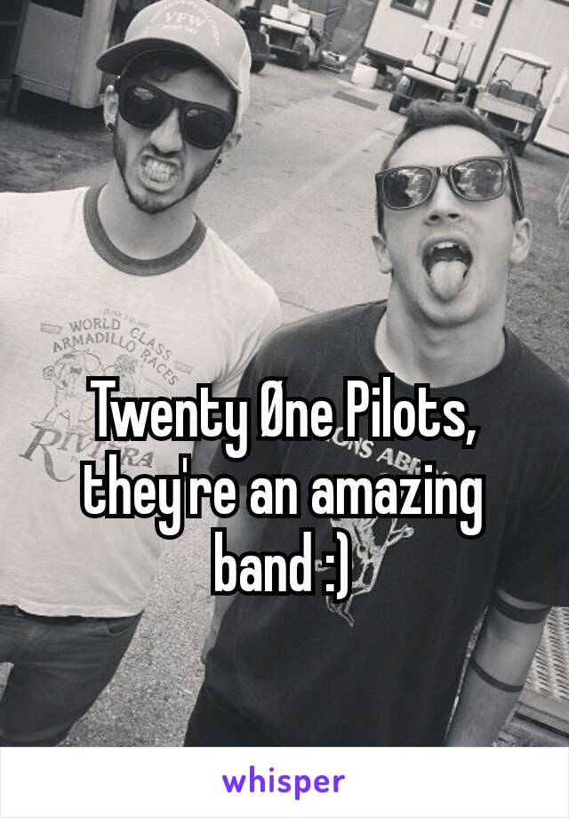 Twenty Øne Pilots, they're an amazing band :)