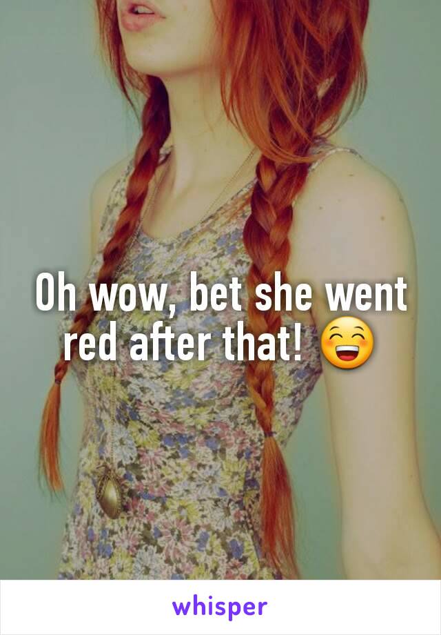 Oh wow, bet she went red after that! 😁