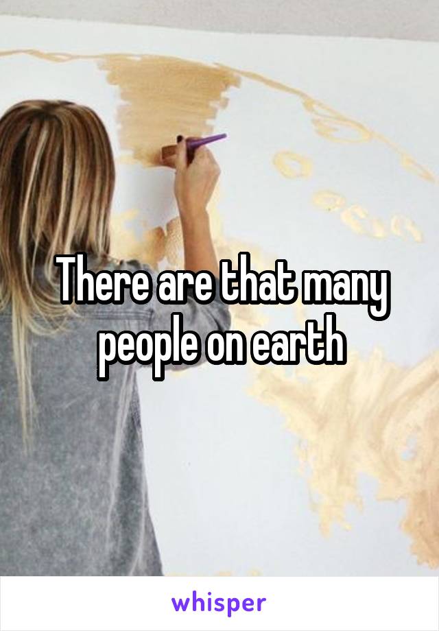 There are that many people on earth