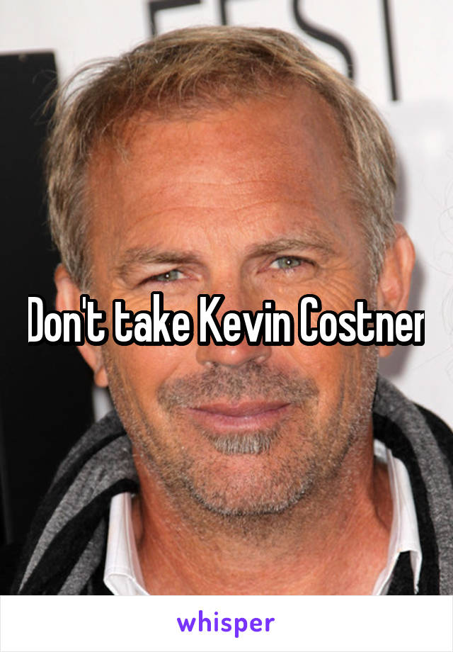 Don't take Kevin Costner