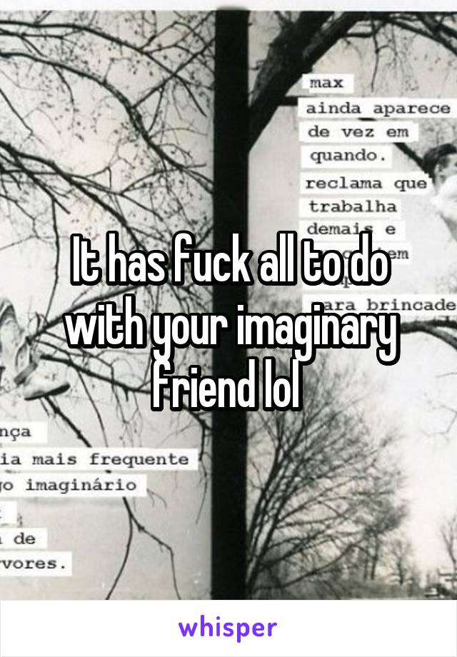 It has fuck all to do with your imaginary friend lol 