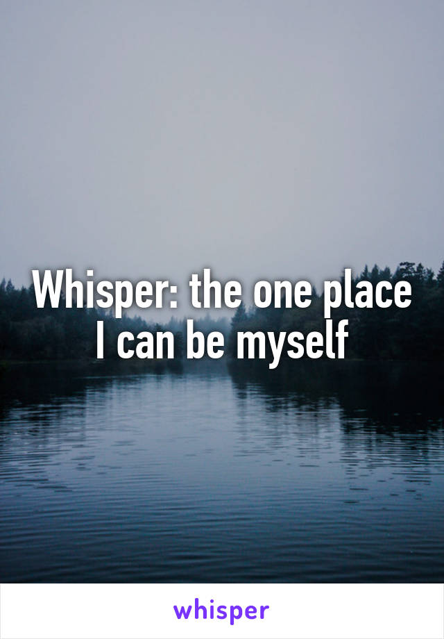 Whisper: the one place I can be myself