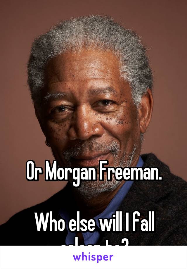 





Or Morgan Freeman.

Who else will I fall asleep to?