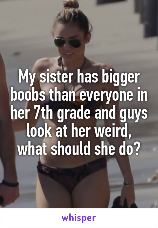 My little sister has bigger boobs than me and is skinnier and