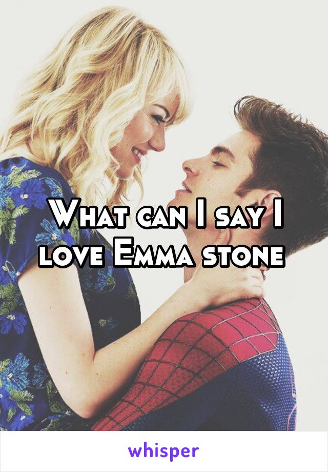 What can I say I love Emma stone 