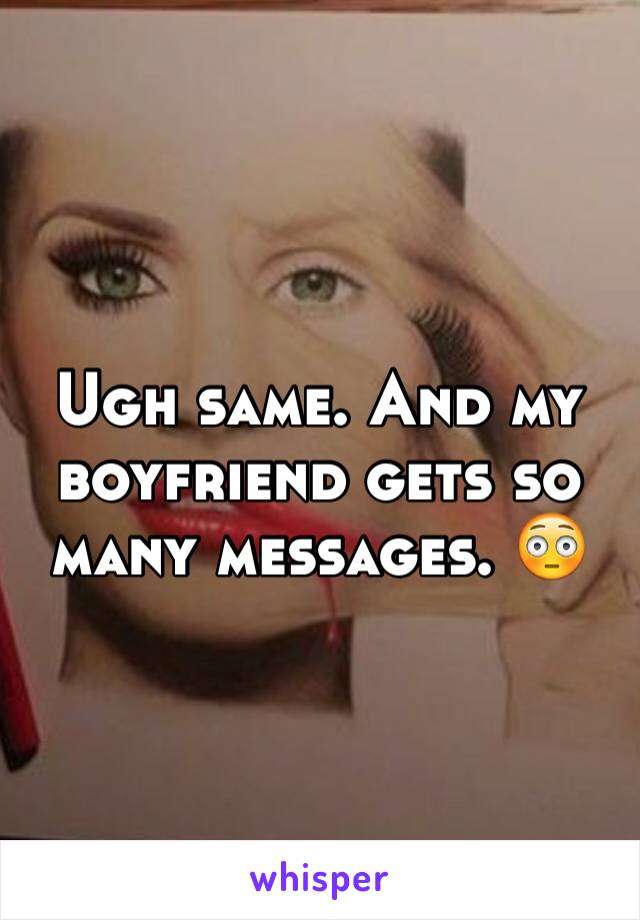 Ugh same. And my boyfriend gets so many messages. 😳