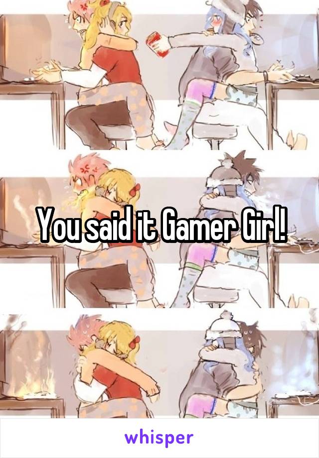 You said it Gamer Girl!