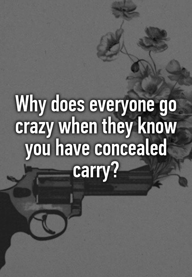 Why does everyone go crazy when they know you have concealed carry?