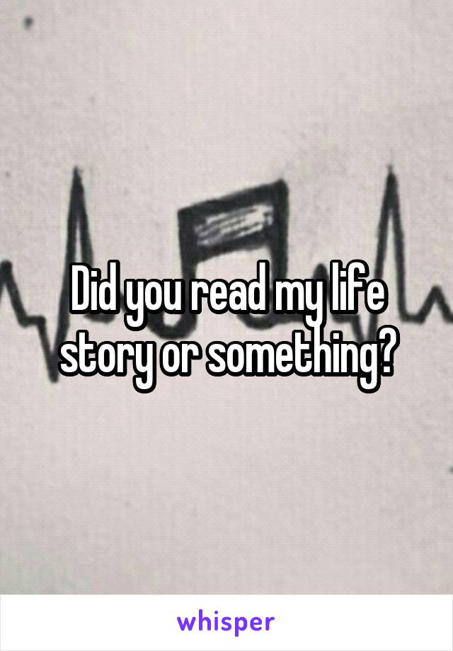 Did you read my life story or something?