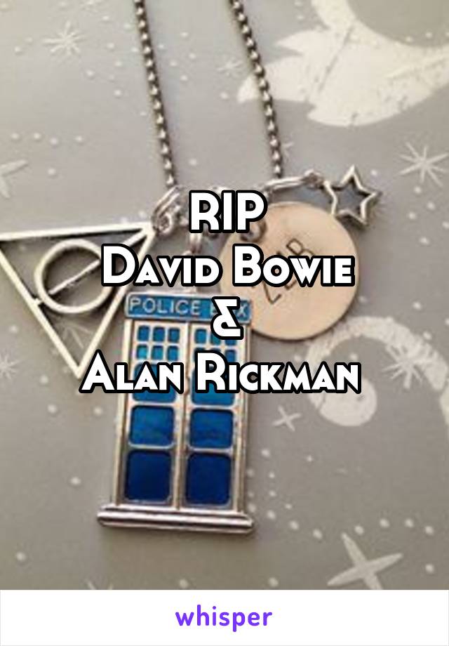 RIP
David Bowie
&
Alan Rickman 
