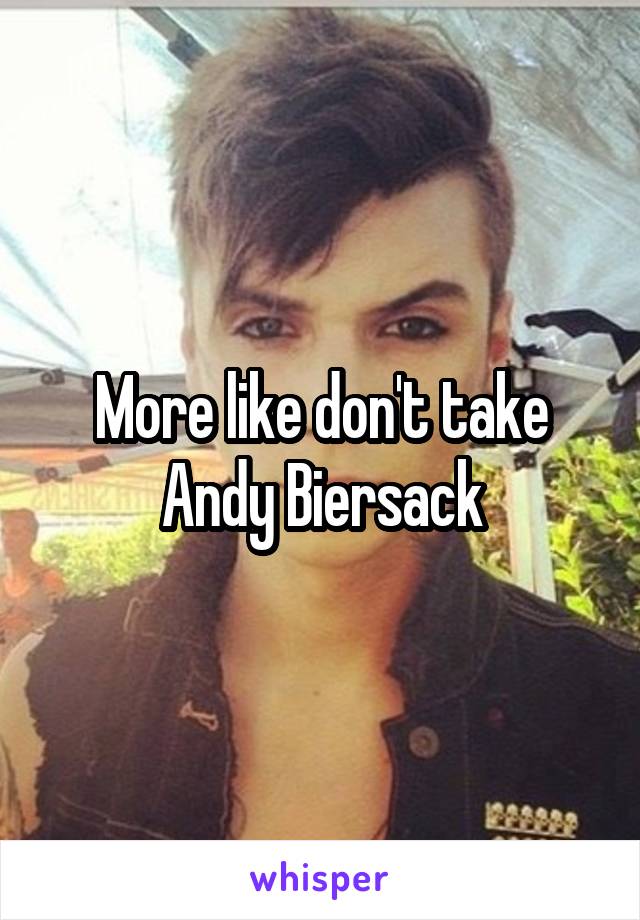 More like don't take Andy Biersack