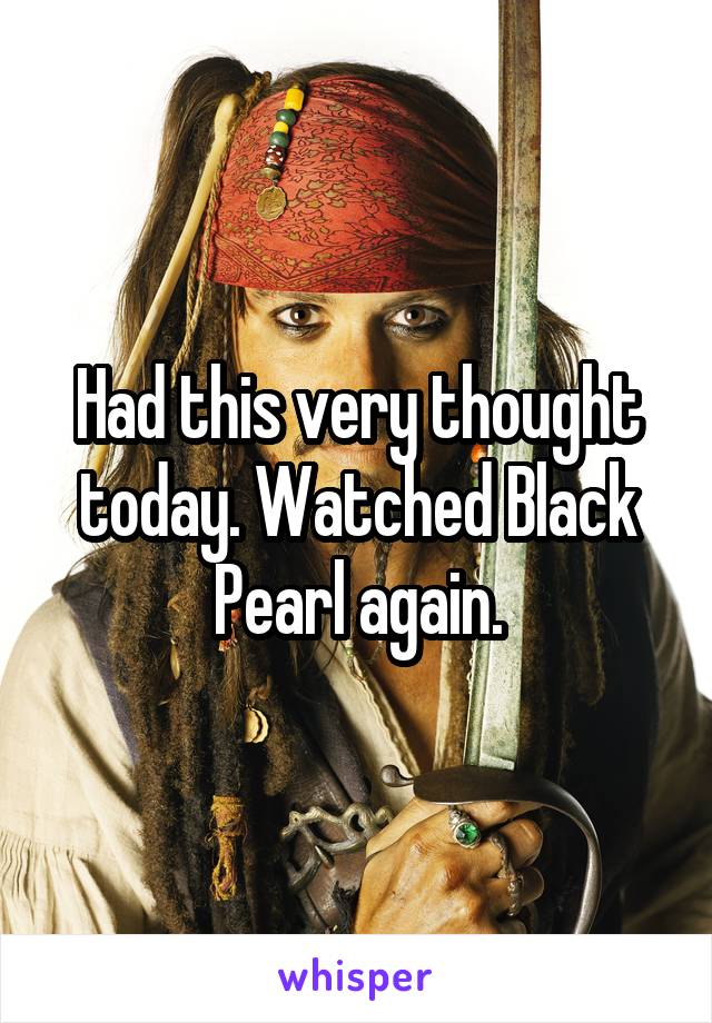 Had this very thought today. Watched Black Pearl again.