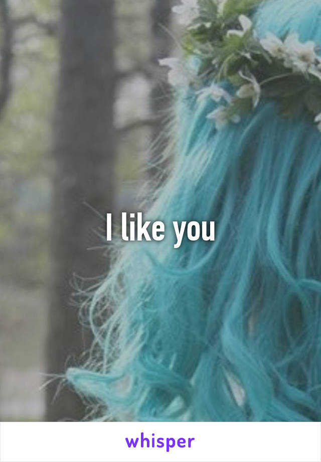 I like you