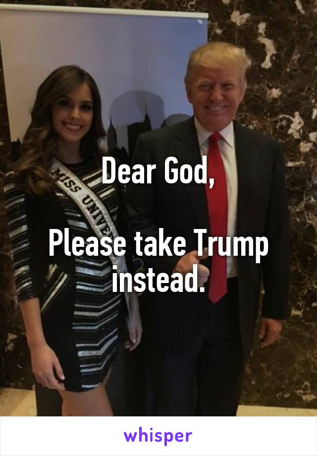 Dear God,

Please take Trump instead.