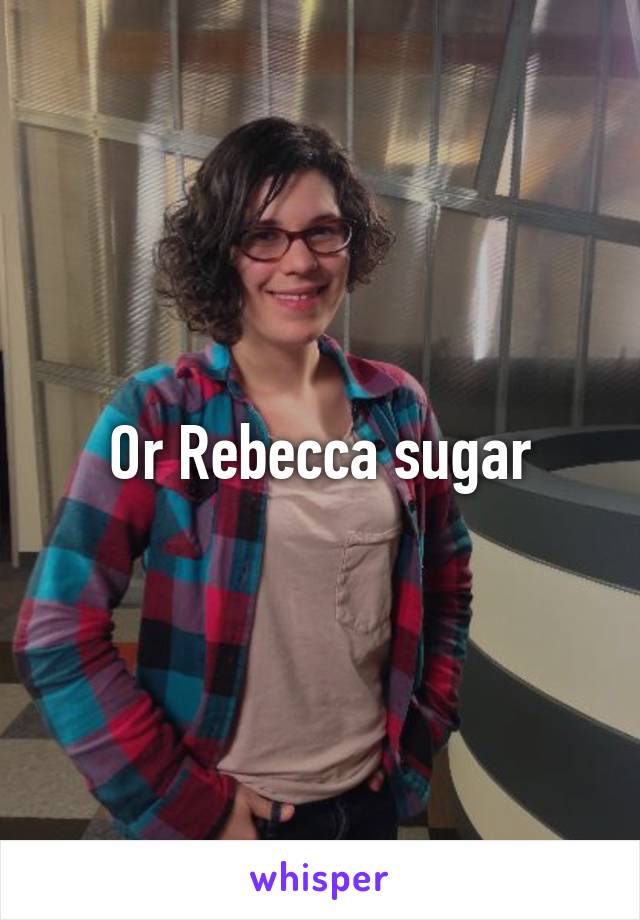 Or Rebecca sugar