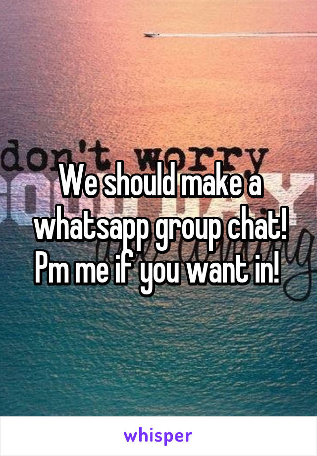 We should make a whatsapp group chat! Pm me if you want in! 