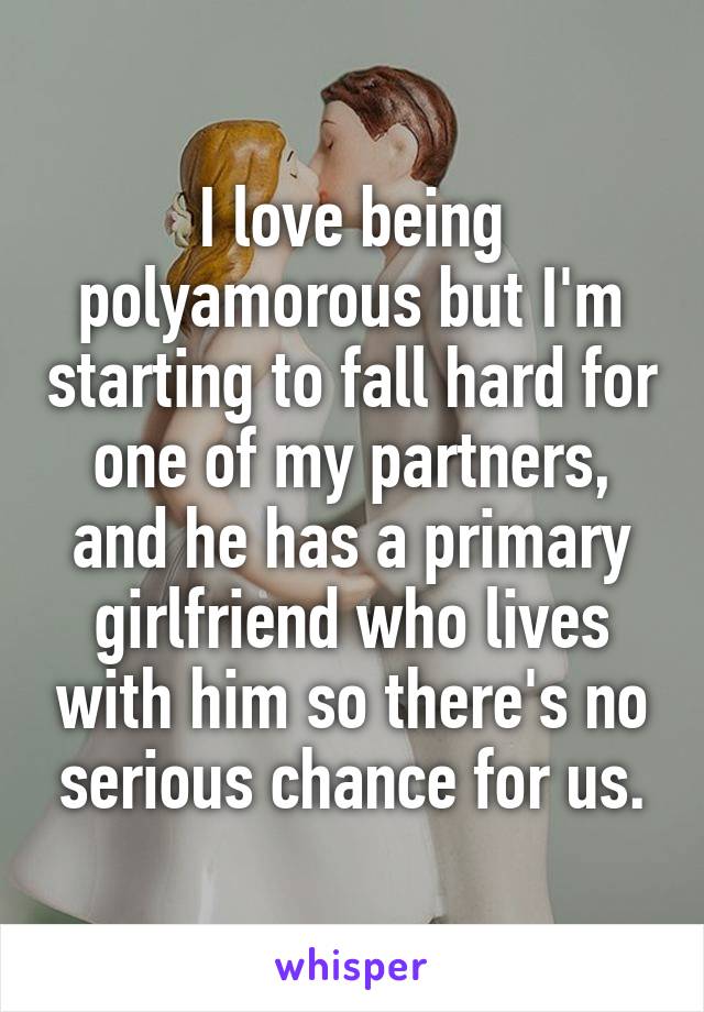 I love being polyamorous but I'm starting to fall hard for one of my partners, and he has a primary girlfriend who lives with him so there's no serious chance for us.