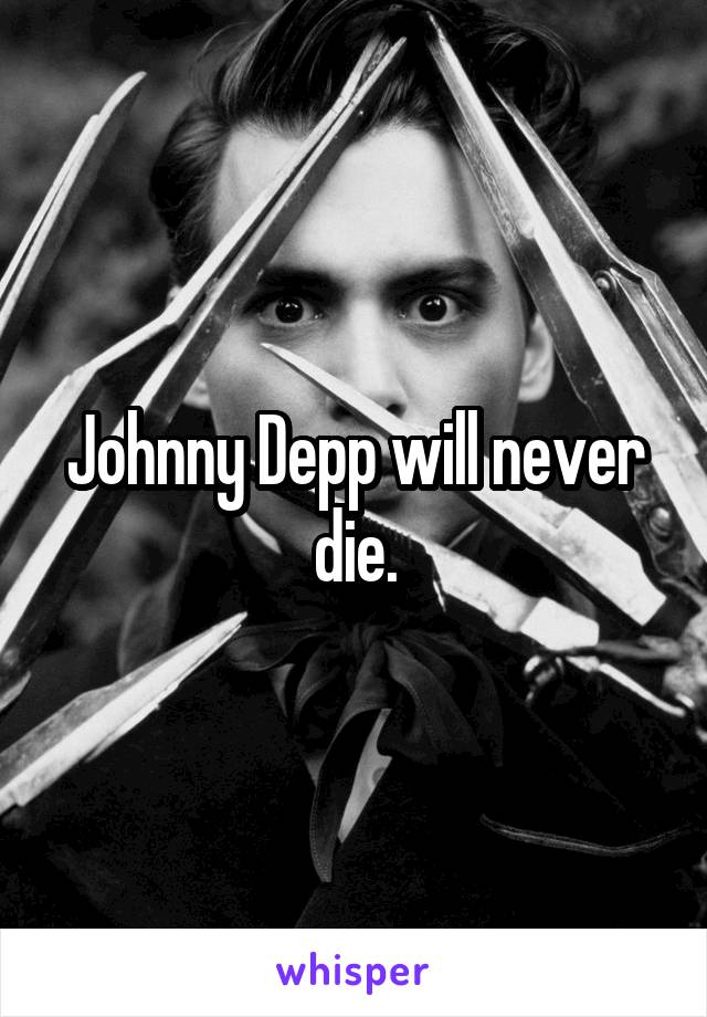 Johnny Depp will never die.