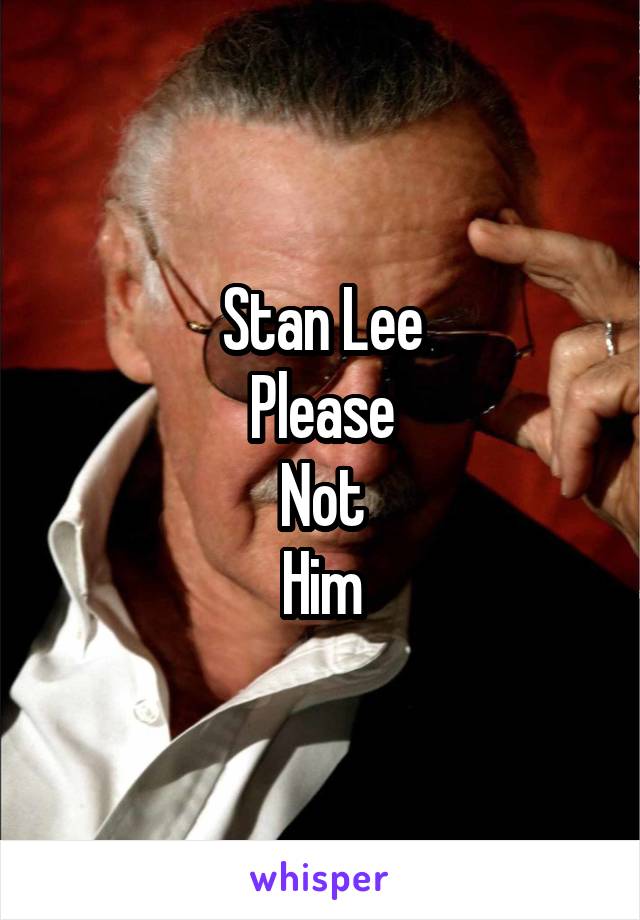 Stan Lee
Please
Not
Him