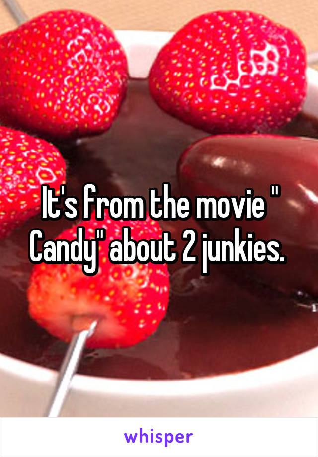 It's from the movie " Candy" about 2 junkies. 