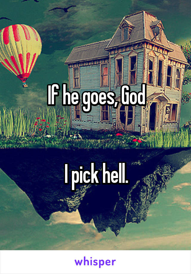 If he goes, God


I pick hell.